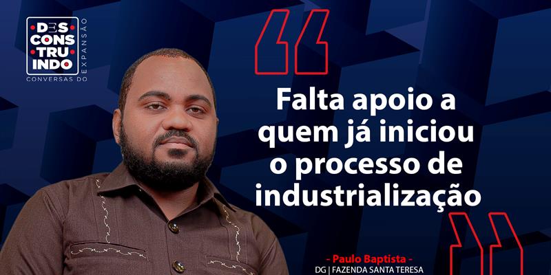 "Falta apoio a quem já iniciou o processo de industrialização", Paulo Baptista